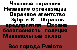 Частный охранник › Название организации ­ Охранное агентство Зубр и К › Отрасль предприятия ­ Охрана, безопасность, полиция › Минимальный оклад ­ 1 - Все города Работа » Вакансии   . Крым,Бахчисарай